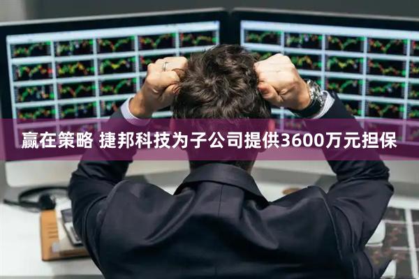 赢在策略 捷邦科技为子公司提供3600万元担保