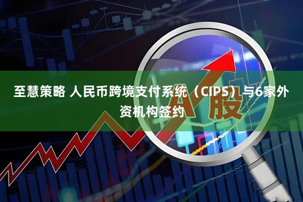 至慧策略 人民币跨境支付系统（CIPS）与6家外资机构签约