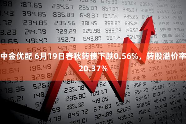 中金优配 6月19日春秋转债下跌0.56%，转股溢价率20.37%