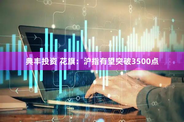 典丰投资 花旗：沪指有望突破3500点