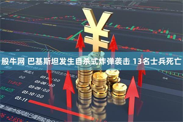 股牛网 巴基斯坦发生自杀式炸弹袭击 13名士兵死亡