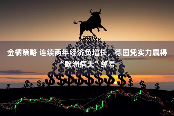 金橘策略 连续两年经济负增长，德国凭实力赢得“欧洲病夫”绰号